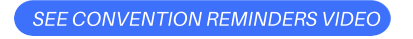 SEE CONVENTION REMINDERS VIDEO